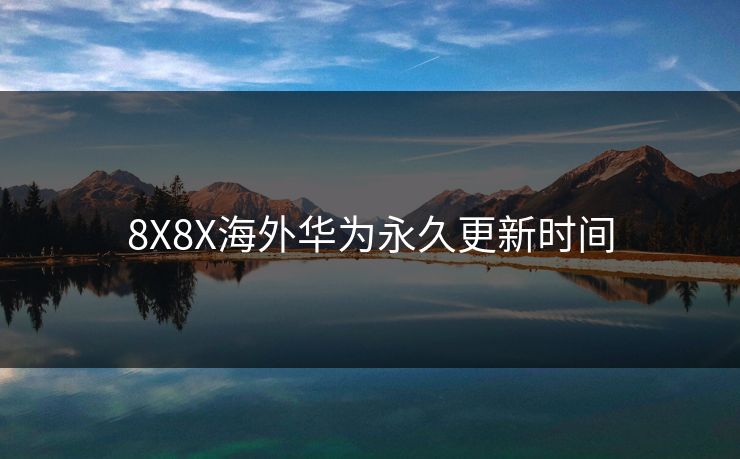 8X8X海外华为永久更新时间
