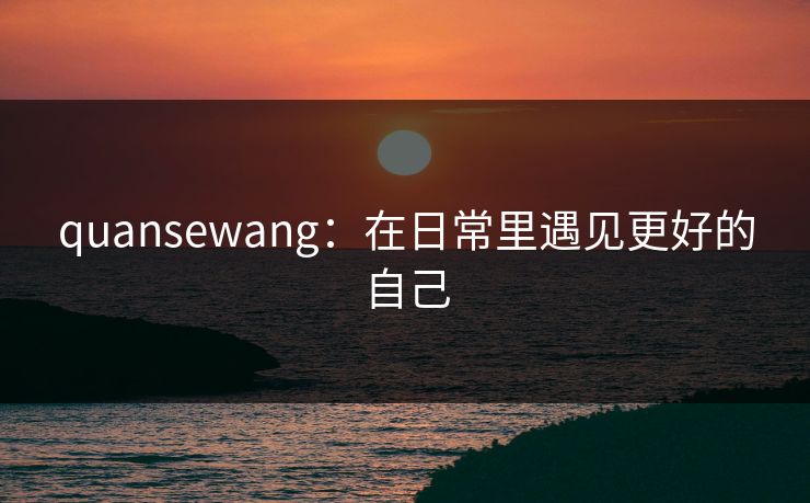 quansewang：在日常里遇见更好的自己