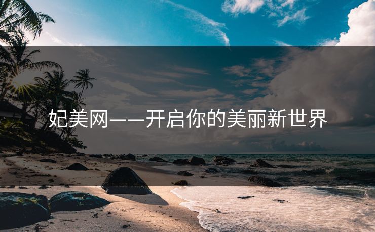 妃美网——开启你的美丽新世界