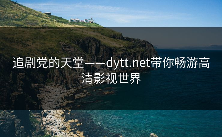 追剧党的天堂——dytt.net带你畅游高清影视世界