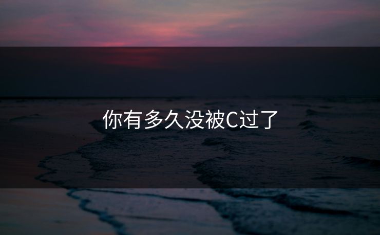 你有多久没被C过了
