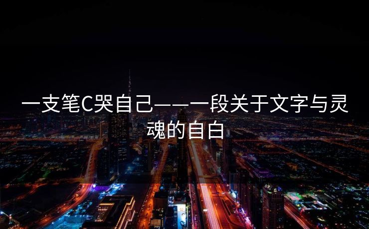 一支笔C哭自己——一段关于文字与灵魂的自白 一支笔C哭自己——一段关于文字与灵魂的自白